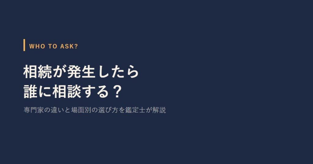 相続が発生したら誰に相談する？　専門家の違いと場面別の選び方を鑑定士が解説